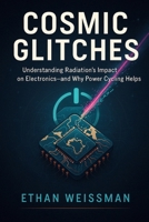 Cosmic Glitches: Understanding Radiation’s Impact on Electronics—and Why Power Cycling Helps B0DYYSRQ2S Book Cover