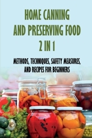 Home Canning And Preserving Food 2 In 1: Methods, Techniques, Safety Measures, And Recipes For Beginners: Tools For Canning And Preserving Foods B0981RHV21 Book Cover