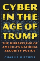 Cyber in the Age of Trump: The Unraveling of America's National Security Policy 1538130688 Book Cover