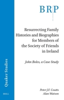 Resurrecting Family Histories and Biographies for Members of the Society of Friends in Ireland: John Boles, a Case Study (Brill Research Perspectives in Humanities and Social Sciences) 9004694005 Book Cover