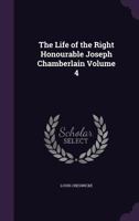 The life of the Right Honourable Joseph Chamberlain Volume 4 1356056695 Book Cover