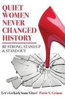 Quiet Women Never Changed History Be Strong, Stand Up and Stand Out: Let's Go Kick Some Glass! 0692742417 Book Cover