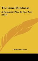 The Cruel Kindness: A Romantic Play, in Five Acts 1148237801 Book Cover