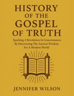 HISTORY OF THE GOSPEL OF TRUTH:: Sparking A Revolution In Consciousness By Discovery The Ancient Wisdom For A Modern World B0FPCFCJDD Book Cover