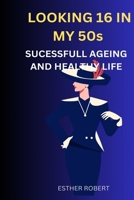 LOOKING 16 IN MY 50s: SUCESSFULL AGEING AND HEALTHY LIFE B0CGYYHF43 Book Cover