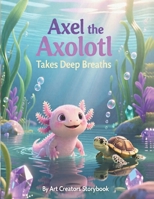 Axel the Axolotl Takes Deep Breaths: A Calming Children’s Story About Mindfulness, Big Feelings, and Learning to Relax (Axel the Axolotl Social-Emotional Learning Series) B0GSRZ4SRC Book Cover