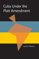 Cuba Under the Platt Amendment, 1902-1934 082295446X Book Cover