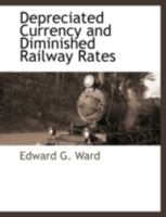 Depreciated Currency And Diminished Railway Rates: An Inquiry Conducted By The Railway World 0548867658 Book Cover