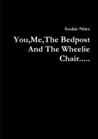 You,Me,The Bedpost And The Wheelie Chair..... 1291087311 Book Cover