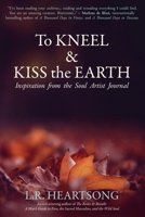 To Kneel and Kiss the Earth: Inspiration from the Soul Artist Journal 0692151702 Book Cover