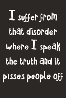 I Suffer From That Disorder Where I Speak The Truth And It Pisses People Off: Gag Gift Funny Blank Lined Notebook Journal or Notepad 171331326X Book Cover