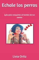 Echale los perros: Guía para conquistar al hombre de tus sueños B094TJKFCY Book Cover