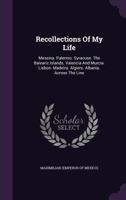 Recollections Of My Life: Messina. Palermo. Syracuse. The Balearic Islands. Valencia And Murcia. Lisbon. Madeira. Algiers. Albania. Across The Line... 1340689898 Book Cover