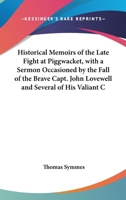 Historical Memoirs Of The Late Fight At Piggwacket, With A Sermon Occasioned By The Fall Of The Brave Capt. John Lovewell And Several Of His Valiant Company 0548471355 Book Cover