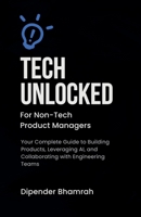 Tech Unlocked for Non-Tech Product Managers: Your Complete Guide to Building Products, Leveraging AI, and Collaborating with Engineering Teams B0F9FB6Y2F Book Cover
