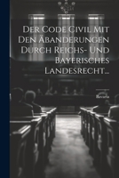 Der Code Civil Mit Den Äbanderungen Durch Reichs- Und Bayerisches Landesrecht... 1022609599 Book Cover