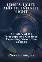 Lenses, Light, and the Infinite Night: A History of the Telescope and Our Ever-Expanding View of the Cosmos B0FBGP1CCV Book Cover