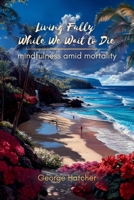 Living Fully While We Wait To Die B0FBR8PFWD Book Cover