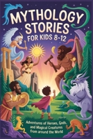 MYTHOLOGY STORIES FOR KIDS AGES 8-12: Adventures of Heroes, Gods, and Magical Creatures from Around the World B0FRXSW8P3 Book Cover