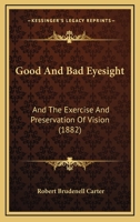 Good And Bad Eyesight: And The Exercise And Preservation Of Vision 1377893006 Book Cover