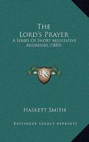 The Lord's Prayer: A Series Of Short Meditative Addresses 1104917769 Book Cover