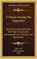 A VULCAN AMONG The ARGONAUTS Being Vivid Excerpts from those Most Original & Amusing Memoirs of John Carr, Blacksmith. Edited with a Preface & Postscript by Robin Lampson. 116313466X Book Cover