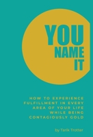 You Name It: How to Experience Fulfillment In Every Area of Your Life While Being Contagiously Gold 1735352322 Book Cover