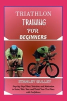 TRIATHLON TRAINING FOR BEGINNERS: Step-by-Step Plans, Nutrition, and Motivation to Swim, Bike, Run, and Finish Your First Race with Confidence B0G6VBMY7V Book Cover