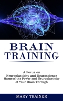 Brain Training: A Focus on Neuroplasticity and Neuroscience 199026820X Book Cover