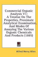 Commercial Organic Analysis V1: A Treatise On The Properties, Proximate Analytical Examination, And Modes Of Assaying The Various Organic Chemicals And Products 1436810612 Book Cover