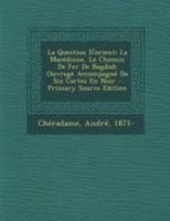 La Question D'Orient; La Macedoine, Le Chemin de Fer de Bagdad; Ouvrage Accompagne de Six Cartes En Noir 1016190220 Book Cover