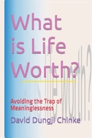 What Is Life Worth?: Avoiding the Trap of Meaninglessness 1731077009 Book Cover