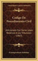 Codigo De Procedimiento Civil: Adicionado Con Varias Leyes Relativas A Los Tribunales (1863) 1160816824 Book Cover