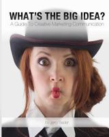 What's The Big Idea?: A Guide To Creative Marketing Communication 1988647266 Book Cover