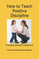 How to Teach Positive Discipline: Practical method to achieve it B08WV8HZRR Book Cover