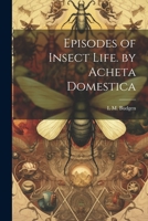 Episodes of Insect Life. by Acheta Domestica 1020259620 Book Cover