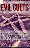 Evil Cults: Shocking Cults and the Psychopaths Who Lead Them 1549509969 Book Cover