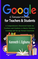 Google Classroom for Teachers & Students: A Comprehensive Illustrated Guide for Teachers and Students to Master Distance Learning and Set up Virtual C B08GPKFKQW Book Cover