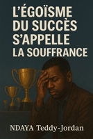 L'EGOISME DU SUCCES S'APPELLE ''LA SOUFFRANCE'' (French Edition) B0FCR5QLLG Book Cover