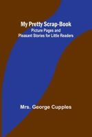 My Pretty Scrap-Book: Picture Pages and Pleasant Stories for Little Readers 9357960023 Book Cover