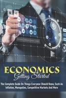 Economics - Getting Started: The Complete Guide On Things Everyone Should Know, Such As Inflation, Monopolies, Competitive Markets And More: Economics A Beginner'S Guide B08W5SR1LF Book Cover