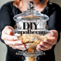 The DIY Apothecary: Create Your Own Natural Bath & Body Products 1525558900 Book Cover