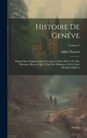 Histoire de Gen�ve: Depuis Son Origine Jusqu'a Nos Jours, Suivie de la Vie Des Hommes Illustres Qui Y Ont Pris Naissance Ou s'y Sont Rendus C�l�bres; Volume 2 1021083259 Book Cover