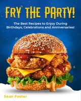 Fry the Party!: The Best Recipes to Enjoy During Birthdays, Celebrations and Anniversaries! 1802955348 Book Cover