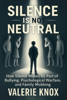 Silence Is Not Neutral: How Silence Makes Us Part of Bullying, Psychological Warfare, and Family Mobbing B0G2L8N48W Book Cover