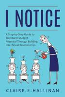 I Notice: A Step-by-Step Guide to Transform Student Potential Through Building Intentional Relationships 1733035613 Book Cover