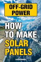 Off-Grid Power: How to Make Solar Panels 1543216374 Book Cover
