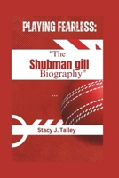 PLAYING FEARLESS: "The Shubman Gill Biography" B0DRV2CKTS Book Cover