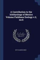 A Contribution to the Ichthyology of Mexico Volume Fieldiana Zoology V.3, No.6 101449947X Book Cover