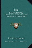 The Bastonnais; Tale Of The American Invasion Of Canada In 1775-76 9354592775 Book Cover